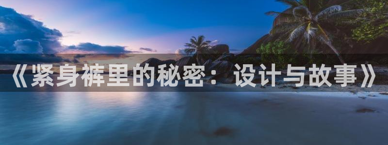 51漫画官方下载安装!：《紧身裤里的秘密：设计与故事》