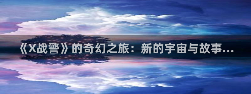 51漫画网页版入口：《X战警》的奇幻之旅：新的宇宙与故事...